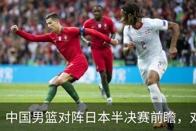 中国男篮对阵日本半决赛前瞻，对后卫是大考，锋线必须有人站出来